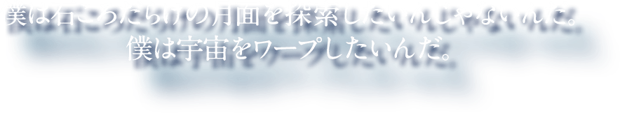 僕は石ころだらけの月面を探索したいんじゃないんだ。 僕は宇宙をワープしたいんだ。