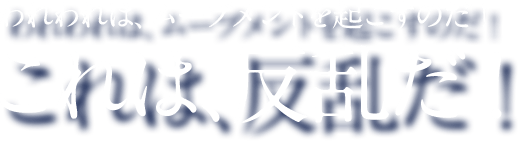 われわれは、ムーブメントを起こすのだ！ これは、反乱だ！
