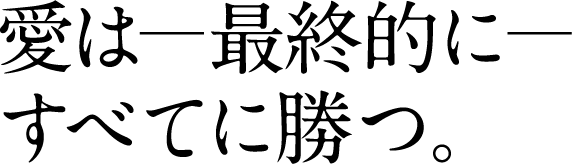 愛は—最終的に— すべてに勝つ。