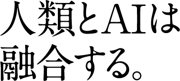 人類とAIは 融合する。