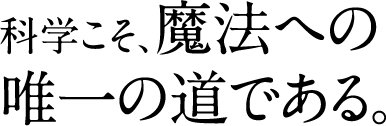 科学こそ、魔法への 唯一の道である。