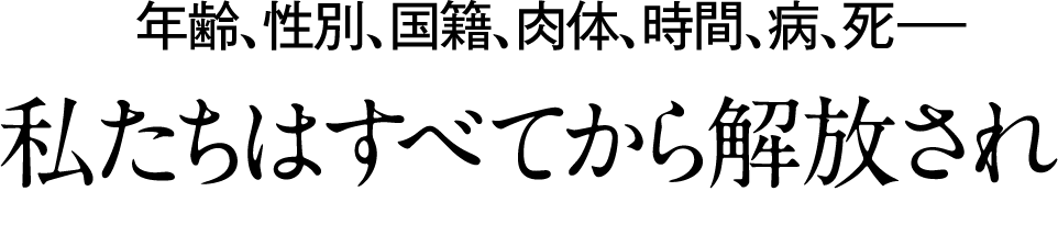 年齢、性別、国籍、肉体、時間、病、死—私たちはすべてから解放され