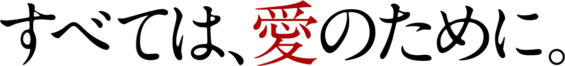 すべては、愛のために。