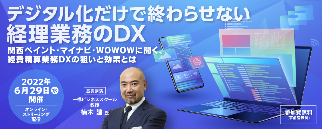 デジタル化だけで終わらせない経理業務のDX ～関西ペイント・マイナビ・WOWOWに聞く、経費精算業務DXの狙いと効果とは～