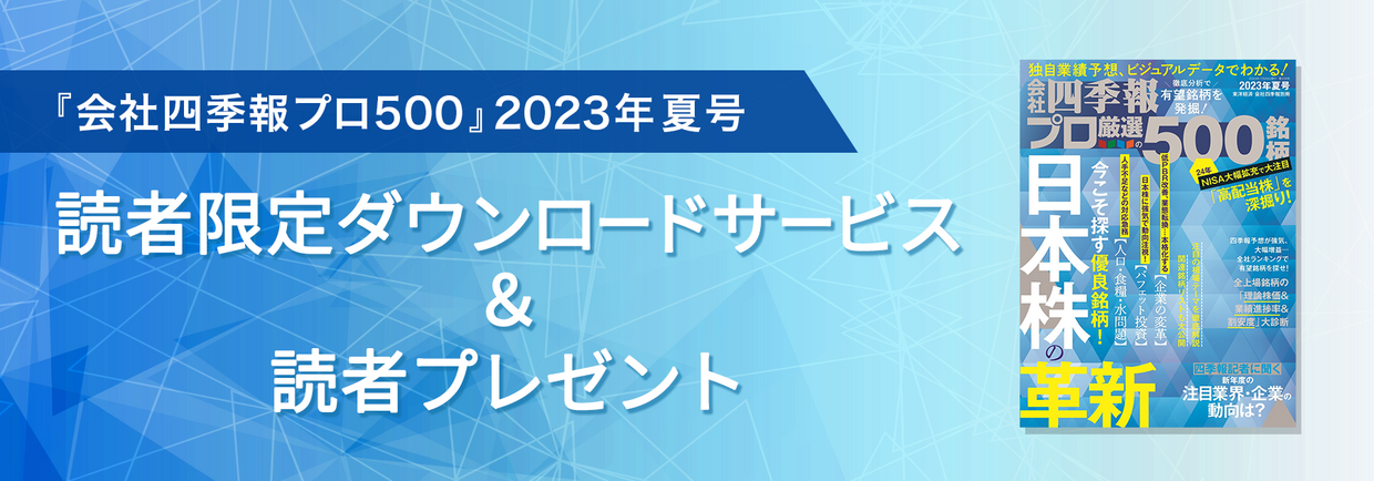 会社四季報プロ500』2023年夏号 読者限定ダウンロードサービス ＆読者 