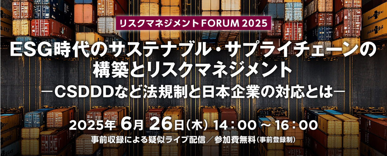 リスクマネジメント FORUM ESG時代のサステナブル・サプライチェーンの構築とリスクマネジメント ～CSDDDなど法規制と日本企業の対応とは～